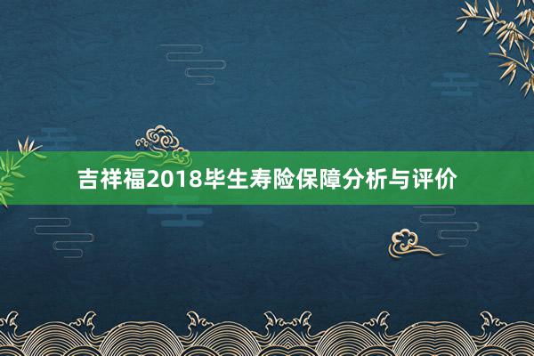 吉祥福2018毕生寿险保障分析与评价