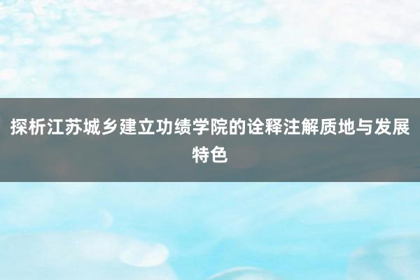 探析江苏城乡建立功绩学院的诠释注解质地与发展特色