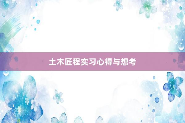 土木匠程实习心得与想考