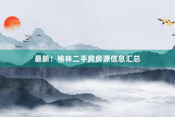 最新！榆林二手房房源信息汇总