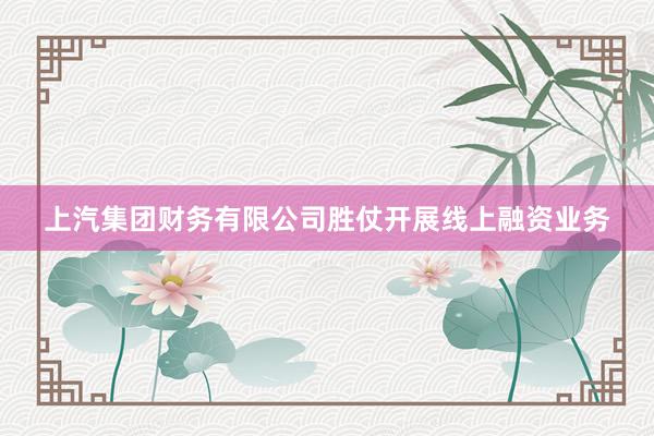 上汽集团财务有限公司胜仗开展线上融资业务